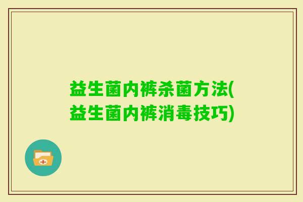 益生菌内裤杀菌方法(益生菌内裤消毒技巧)