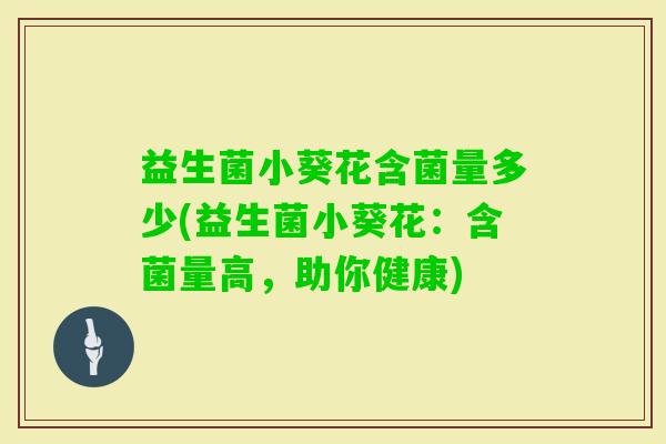 益生菌小葵花含菌量多少(益生菌小葵花：含菌量高，助你健康)