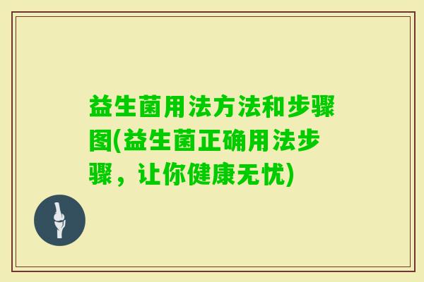 益生菌用法方法和步骤图(益生菌正确用法步骤,让你健康无忧) 益生菌用法方法和步骤图(益生菌正确用法步骤,让你健康无忧)