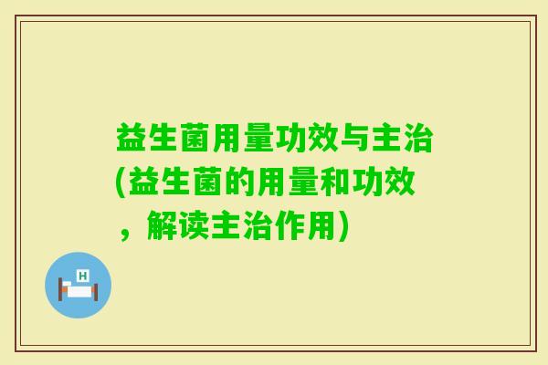 益生菌用量功效与主(益生菌的用量和功效，解读主作用)