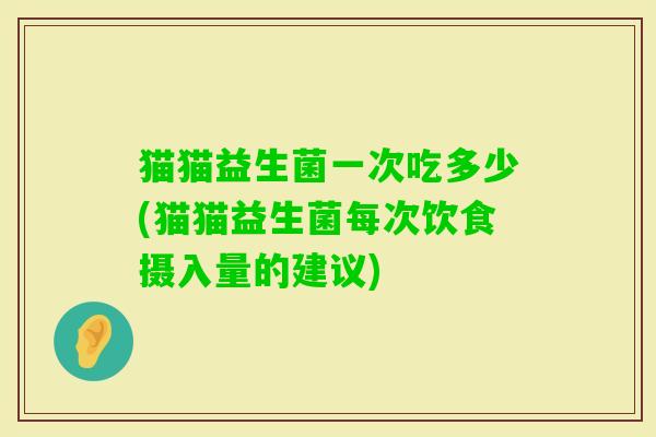 猫猫益生菌一次吃多少(猫猫益生菌每次饮食摄入量的建议)