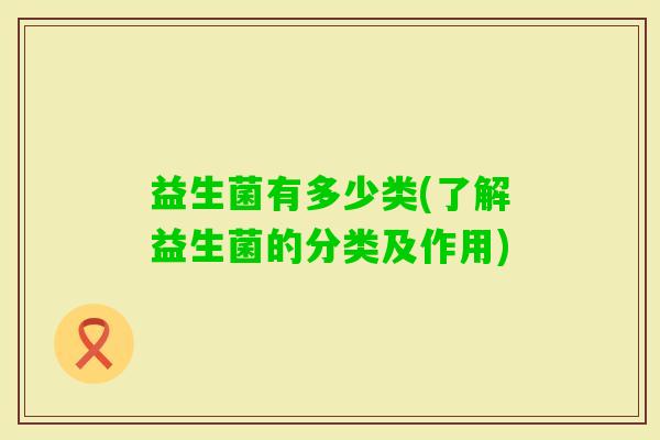 益生菌有多少类(了解益生菌的分类及作用)
