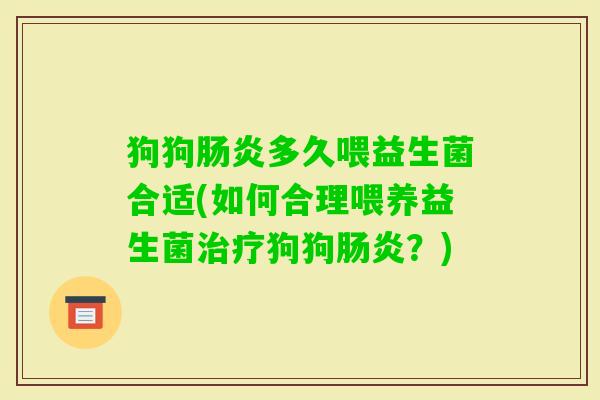 狗狗多久喂益生菌合适(如何合理喂养益生菌狗狗？)