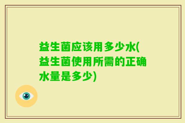 益生菌应该用多少水(益生菌使用所需的正确水量是多少)
