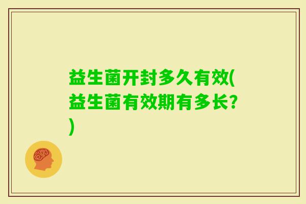 益生菌开封多久有效(益生菌有效期有多长？)