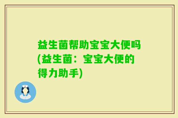益生菌帮助宝宝大便吗(益生菌：宝宝大便的得力助手)