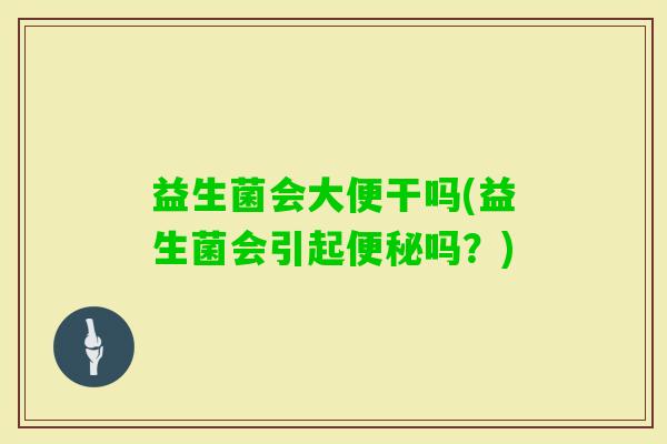 益生菌会大便干吗(益生菌会引起吗?) 益生菌会大便干吗(益生菌会引起吗?)