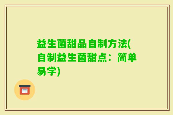 益生菌甜品自制方法(自制益生菌甜点:简单易学) 益生菌甜品自制方法(自制益生菌甜点:简单易学)
