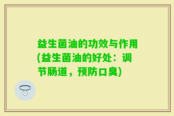 益生菌油的功效与作用(益生菌油的好处：调节肠道，)