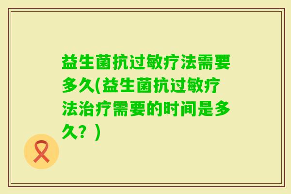 益生菌抗疗法需要多久(益生菌抗疗法需要的时间是多久?) 益生菌抗疗法需要多久(益生菌抗疗法需要的时间是多久?)
