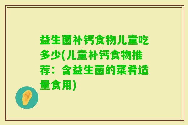 益生菌补钙食物儿童吃多少(儿童补钙食物推荐:含益生菌的菜肴适量食用) 益生菌补钙食物儿童吃多少(儿童补钙食物推荐:含益生菌的菜肴适量食用)