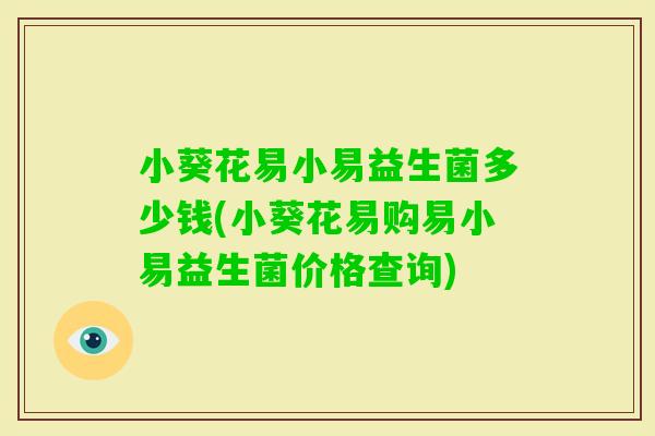 小葵花易小易益生菌多少钱(小葵花易购易小易益生菌价格查询)