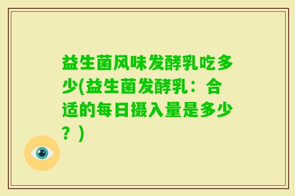 益生菌风味发酵乳吃多少(益生菌发酵乳:合适的每日摄入量是多少?) 益生菌风味发酵乳吃多少(益生菌发酵乳:合适的每日摄入量是多少?)