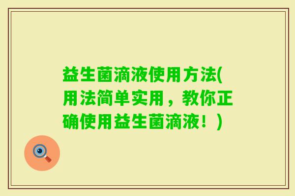 益生菌滴液使用方法(用法简单实用,教你正确使用益生菌滴液!) 益生菌滴液使用方法(用法简单实用,教你正确使用益生菌滴液!)