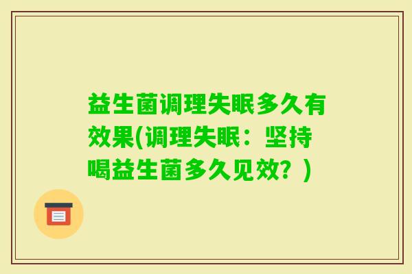 益生菌调理多久有效果(调理:坚持喝益生菌多久见效?) 益生菌调理多久有效果(调理:坚持喝益生菌多久见效?)