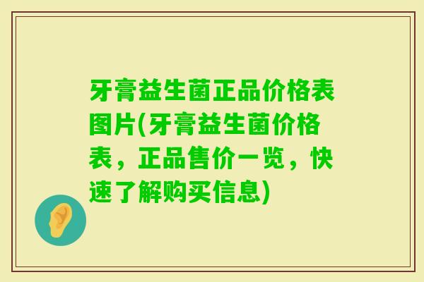 牙膏益生菌正品价格表图片(牙膏益生菌价格表,正品售价一览,快速了解购买信息) 牙膏益生菌正品价格表图片(牙膏益生菌价格表,正品售价一览,快速了解购买信息)