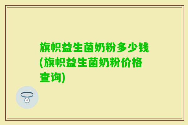 旗帜益生菌奶粉多少钱(旗帜益生菌奶粉价格查询)