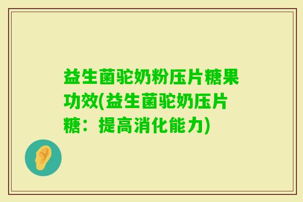 益生菌驼奶粉压片糖果功效(益生菌驼奶压片糖:提高消化能力) 益生菌驼奶粉压片糖果功效(益生菌驼奶压片糖:提高消化能力)