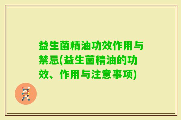 益生菌精油功效作用与禁忌(益生菌精油的功效、作用与注意事项)