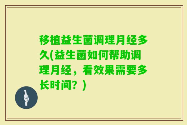 移植益生菌调理多久(益生菌如何帮助调理，看效果需要多长时间？)
