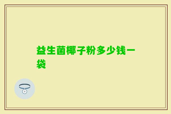 益生菌椰子粉多少钱一袋 益生菌椰子粉多少钱一袋