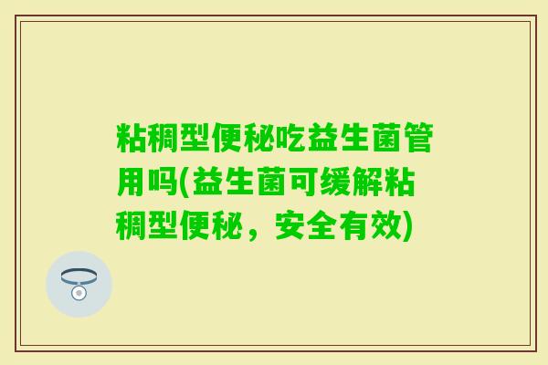 粘稠型吃益生菌管用吗(益生菌可缓解粘稠型,安全有效) 粘稠型吃益生菌管用吗(益生菌可缓解粘稠型,安全有效)