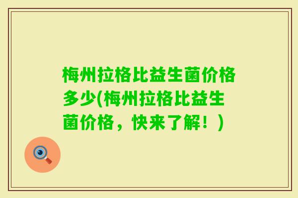 梅州拉格比益生菌价格多少(梅州拉格比益生菌价格，快来了解！)