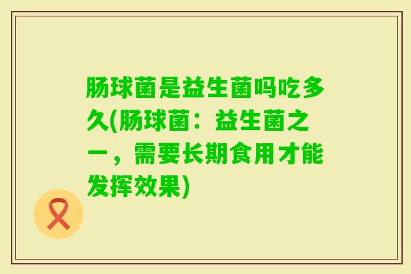 肠球菌是益生菌吗吃多久(肠球菌：益生菌之一，需要长期食用才能发挥效果)