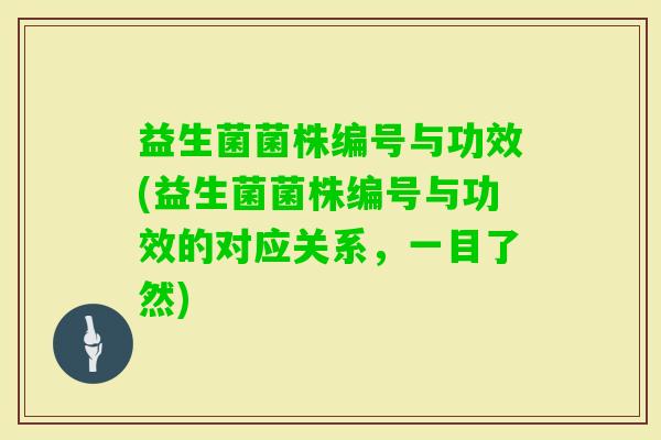 益生菌菌株编号与功效(益生菌菌株编号与功效的对应关系,一目了然) 益生菌菌株编号与功效(益生菌菌株编号与功效的对应关系,一目了然)