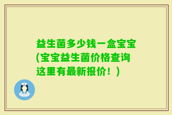 益生菌多少钱一盒宝宝(宝宝益生菌价格查询这里有新报价！)