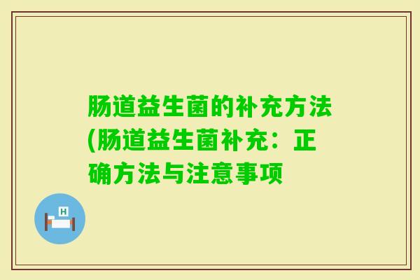 肠道益生菌的补充方法(肠道益生菌补充：正确方法与注意事项