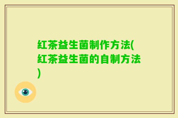 红茶益生菌制作方法(红茶益生菌的自制方法)