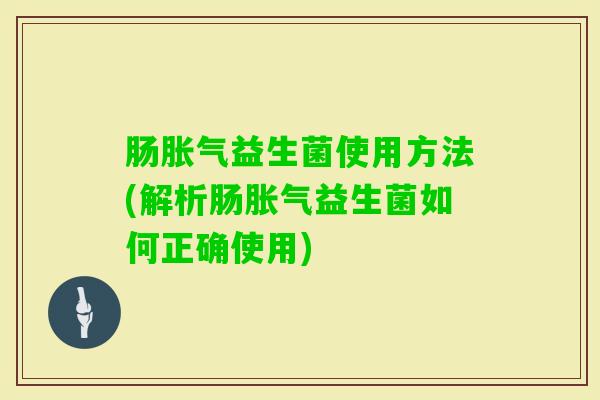 肠益生菌使用方法(解析肠益生菌如何正确使用)