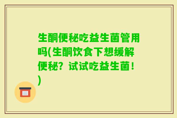 生酮吃益生菌管用吗(生酮饮食下想缓解？试试吃益生菌！)
