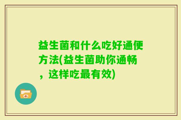益生菌和什么吃好通便方法(益生菌助你通畅，这样吃有效)