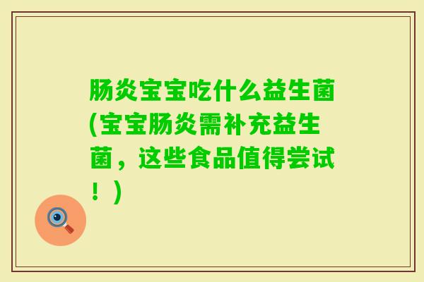 宝宝吃什么益生菌(宝宝需补充益生菌，这些食品值得尝试！)