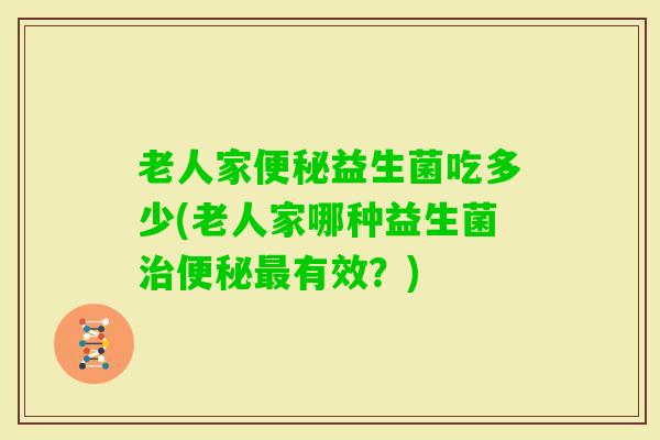 老人家益生菌吃多少(老人家哪种益生菌有效？)
