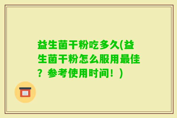 益生菌干粉吃多久(益生菌干粉怎么服用佳？参考使用时间！)