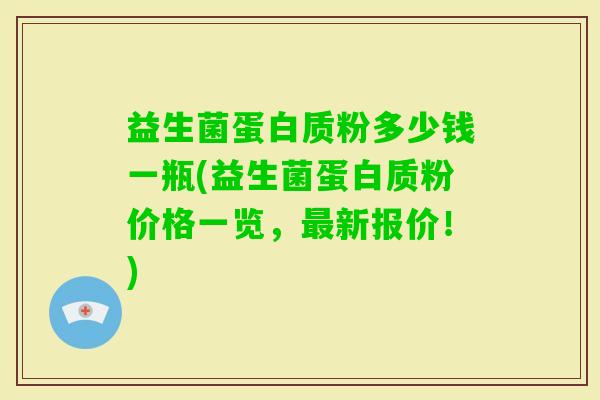 益生菌蛋白质粉多少钱一瓶(益生菌蛋白质粉价格一览，新报价！)