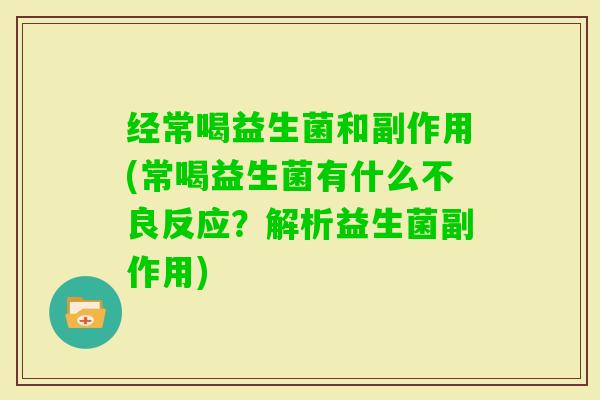 经常喝益生菌和副作用(常喝益生菌有什么不良反应?解析益生菌副作用) 经常喝益生菌和副作用(常喝益生菌有什么不良反应?解析益生菌副作用)