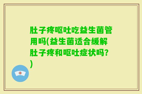 肚子疼吃益生菌管用吗(益生菌适合缓解肚子疼和症状吗？)
