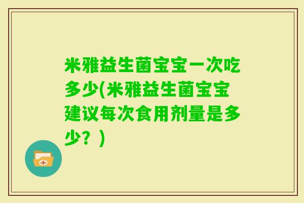 米雅益生菌宝宝一次吃多少(米雅益生菌宝宝建议每次食用剂量是多少？)