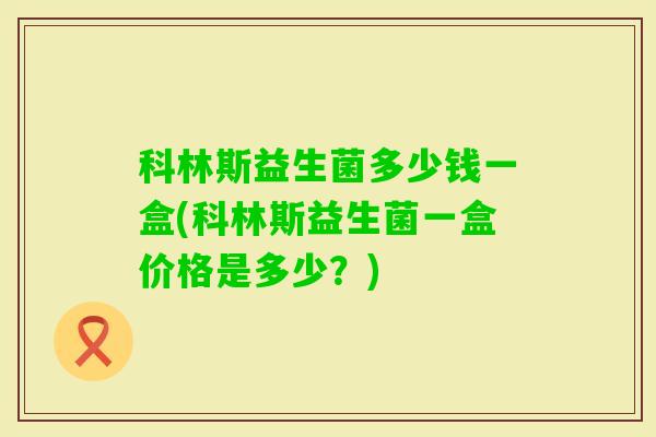 科林斯益生菌多少钱一盒(科林斯益生菌一盒价格是多少？)
