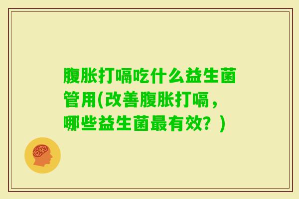 打嗝吃什么益生菌管用(改善打嗝，哪些益生菌有效？)