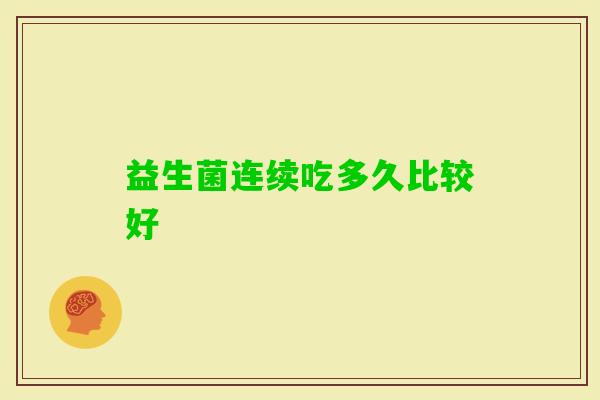 益生菌连续吃多久比较好 益生菌连续吃多久比较好