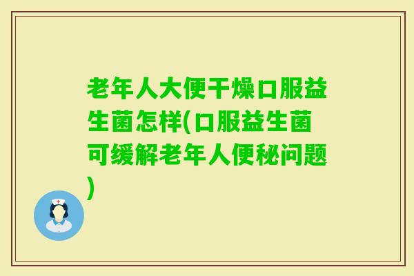 老年人大便干燥口服益生菌怎样(口服益生菌可缓解老年人问题) 老年人大便干燥口服益生菌怎样(口服益生菌可缓解老年人问题)
