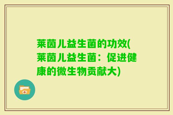 莱茵儿益生菌的功效(莱茵儿益生菌：促进健康的微生物贡献大)