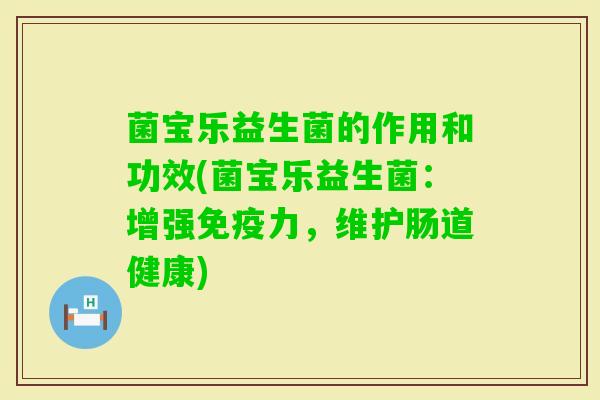 菌宝乐益生菌的作用和功效(菌宝乐益生菌：增强力，维护肠道健康)