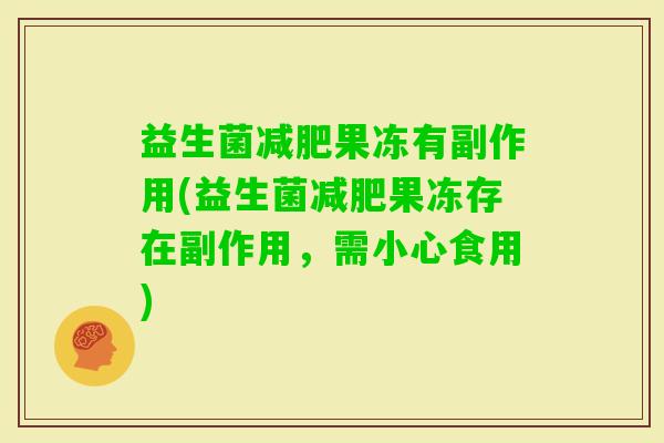 益生菌果冻有副作用(益生菌果冻存在副作用，需小心食用)