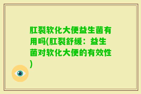 肛裂软化大便益生菌有用吗(肛裂舒缓：益生菌对软化大便的有效性)